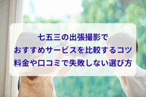 七五三の出張撮影でおすすめサービスを比較するコツ｜料金や口コミで失敗しない選び方